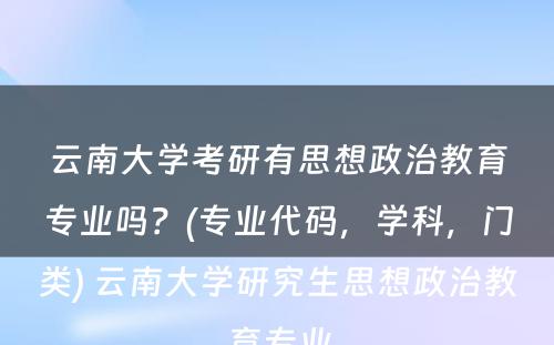 云南大学考研有思想政治教育专业吗？(专业代码，学科，门类) 云南大学研究生思想政治教育专业