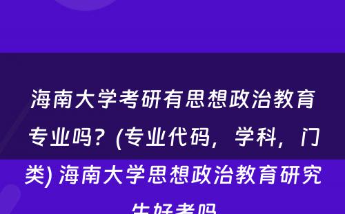 海南大学考研有思想政治教育专业吗？(专业代码，学科，门类) 海南大学思想政治教育研究生好考吗