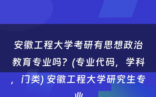 安徽工程大学考研有思想政治教育专业吗？(专业代码，学科，门类) 安徽工程大学研究生专业