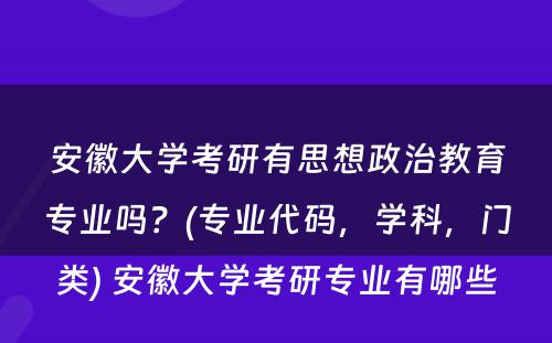 安徽大学考研有思想政治教育专业吗？(专业代码，学科，门类) 安徽大学考研专业有哪些