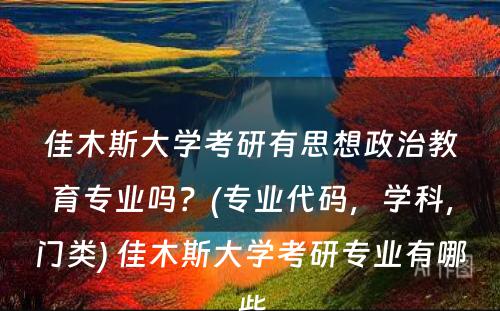 佳木斯大学考研有思想政治教育专业吗？(专业代码，学科，门类) 佳木斯大学考研专业有哪些