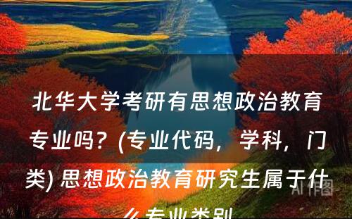 北华大学考研有思想政治教育专业吗？(专业代码，学科，门类) 思想政治教育研究生属于什么专业类别