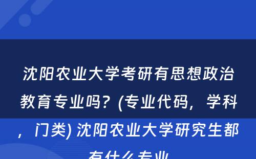 沈阳农业大学考研有思想政治教育专业吗？(专业代码，学科，门类) 沈阳农业大学研究生都有什么专业