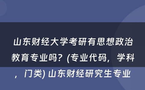 山东财经大学考研有思想政治教育专业吗？(专业代码，学科，门类) 山东财经研究生专业