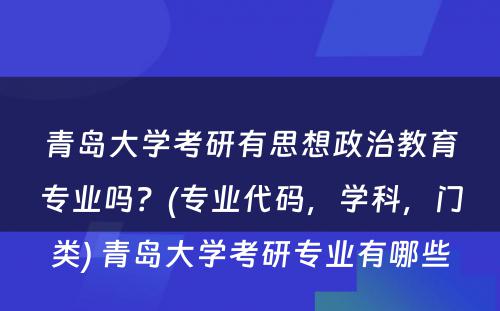 青岛大学考研有思想政治教育专业吗？(专业代码，学科，门类) 青岛大学考研专业有哪些