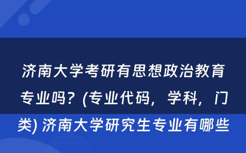 济南大学考研有思想政治教育专业吗？(专业代码，学科，门类) 济南大学研究生专业有哪些