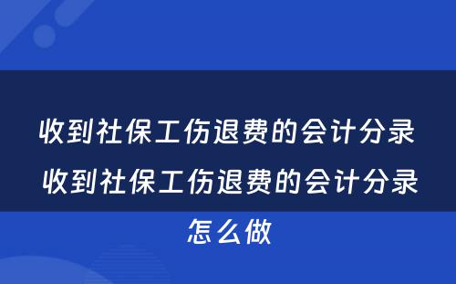 收到社保工伤退费的会计分录 收到社保工伤退费的会计分录怎么做