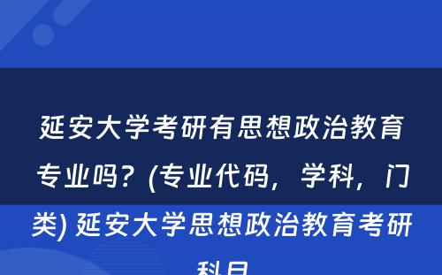 延安大学考研有思想政治教育专业吗？(专业代码，学科，门类) 延安大学思想政治教育考研科目