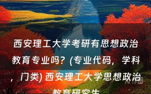 西安理工大学考研有思想政治教育专业吗？(专业代码，学科，门类) 西安理工大学思想政治教育研究生