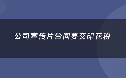 公司宣传片合同要交印花税 