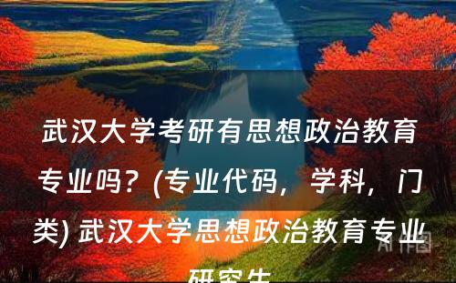 武汉大学考研有思想政治教育专业吗？(专业代码，学科，门类) 武汉大学思想政治教育专业研究生