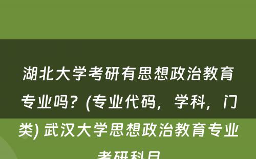 湖北大学考研有思想政治教育专业吗？(专业代码，学科，门类) 武汉大学思想政治教育专业考研科目