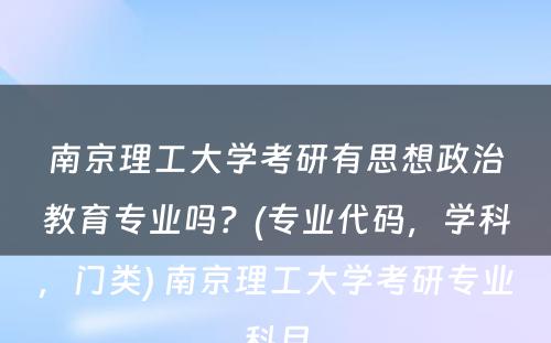 南京理工大学考研有思想政治教育专业吗？(专业代码，学科，门类) 南京理工大学考研专业科目