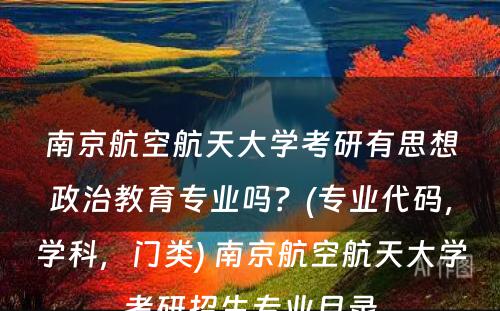 南京航空航天大学考研有思想政治教育专业吗？(专业代码，学科，门类) 南京航空航天大学考研招生专业目录