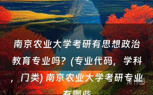 南京农业大学考研有思想政治教育专业吗？(专业代码，学科，门类) 南京农业大学考研专业有哪些