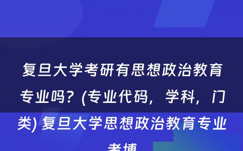 复旦大学考研有思想政治教育专业吗？(专业代码，学科，门类) 复旦大学思想政治教育专业考博