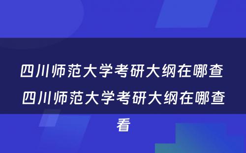 四川师范大学考研大纲在哪查 四川师范大学考研大纲在哪查看
