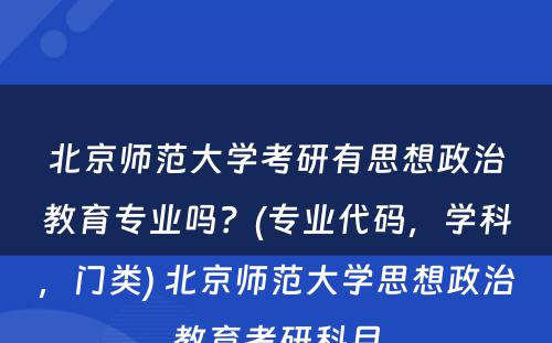 北京师范大学考研有思想政治教育专业吗？(专业代码，学科，门类) 北京师范大学思想政治教育考研科目