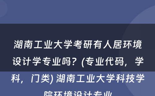 湖南工业大学考研有人居环境设计学专业吗？(专业代码，学科，门类) 湖南工业大学科技学院环境设计专业