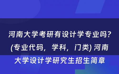 河南大学考研有设计学专业吗？(专业代码，学科，门类) 河南大学设计学研究生招生简章