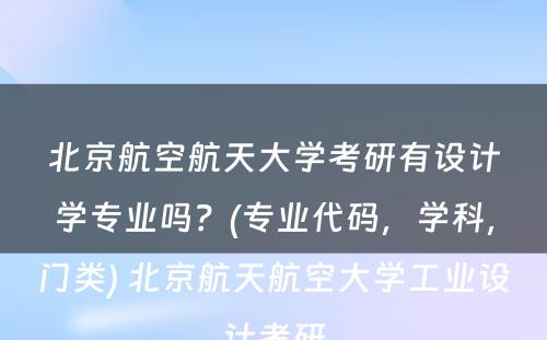 北京航空航天大学考研有设计学专业吗？(专业代码，学科，门类) 北京航天航空大学工业设计考研