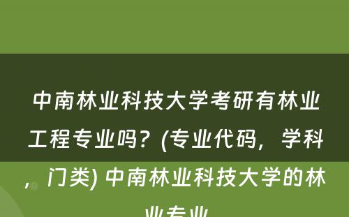 中南林业科技大学考研有林业工程专业吗？(专业代码，学科，门类) 中南林业科技大学的林业专业