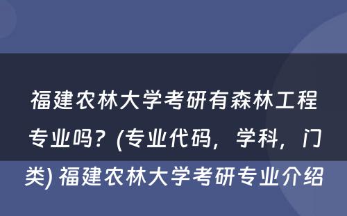 福建农林大学考研有森林工程专业吗？(专业代码，学科，门类) 福建农林大学考研专业介绍