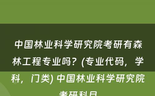 中国林业科学研究院考研有森林工程专业吗？(专业代码，学科，门类) 中国林业科学研究院考研科目