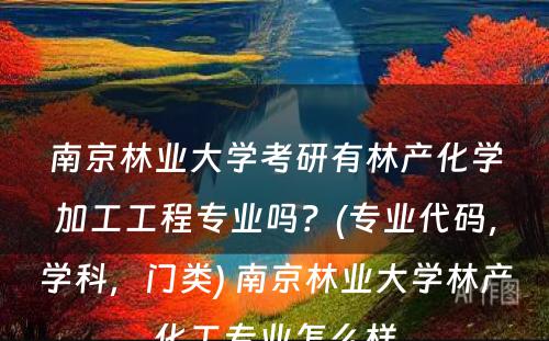 南京林业大学考研有林产化学加工工程专业吗？(专业代码，学科，门类) 南京林业大学林产化工专业怎么样