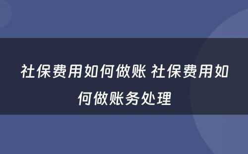 社保费用如何做账 社保费用如何做账务处理