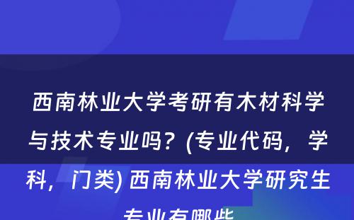 西南林业大学考研有木材科学与技术专业吗？(专业代码，学科，门类) 西南林业大学研究生专业有哪些