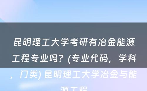 昆明理工大学考研有冶金能源工程专业吗？(专业代码，学科，门类) 昆明理工大学冶金与能源工程