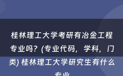 桂林理工大学考研有冶金工程专业吗？(专业代码，学科，门类) 桂林理工大学研究生有什么专业