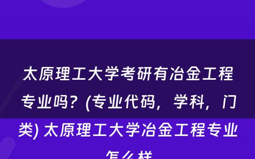 太原理工大学考研有冶金工程专业吗？(专业代码，学科，门类) 太原理工大学冶金工程专业怎么样