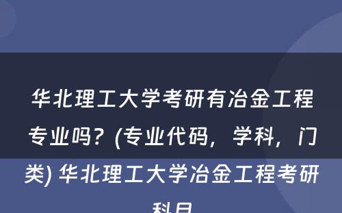 华北理工大学考研有冶金工程专业吗？(专业代码，学科，门类) 华北理工大学冶金工程考研科目