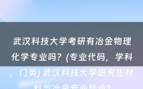 武汉科技大学考研有冶金物理化学专业吗？(专业代码，学科，门类) 武汉科技大学研究生材料与冶金专业毕业1