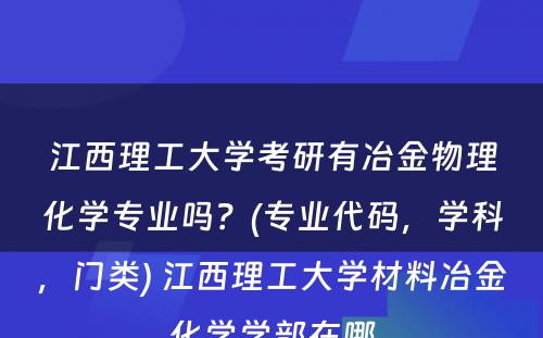 江西理工大学考研有冶金物理化学专业吗？(专业代码，学科，门类) 江西理工大学材料冶金化学学部在哪