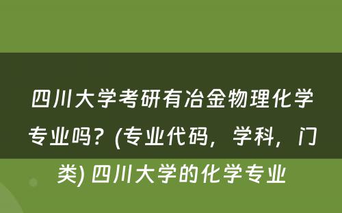 四川大学考研有冶金物理化学专业吗？(专业代码，学科，门类) 四川大学的化学专业