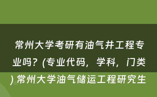 常州大学考研有油气井工程专业吗？(专业代码，学科，门类) 常州大学油气储运工程研究生