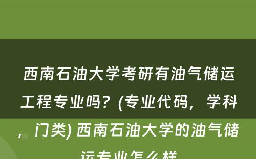 西南石油大学考研有油气储运工程专业吗？(专业代码，学科，门类) 西南石油大学的油气储运专业怎么样