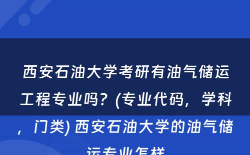 西安石油大学考研有油气储运工程专业吗？(专业代码，学科，门类) 西安石油大学的油气储运专业怎样