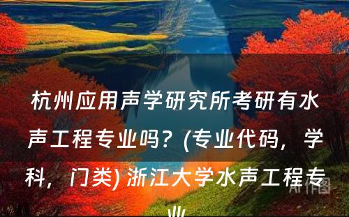 杭州应用声学研究所考研有水声工程专业吗？(专业代码，学科，门类) 浙江大学水声工程专业