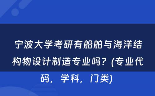 宁波大学考研有船舶与海洋结构物设计制造专业吗？(专业代码，学科，门类) 