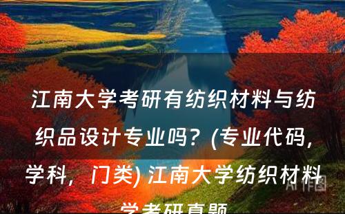 江南大学考研有纺织材料与纺织品设计专业吗？(专业代码，学科，门类) 江南大学纺织材料学考研真题