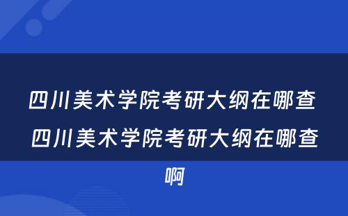 四川美术学院考研大纲在哪查 四川美术学院考研大纲在哪查啊