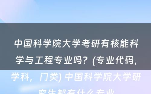 中国科学院大学考研有核能科学与工程专业吗？(专业代码，学科，门类) 中国科学院大学研究生都有什么专业