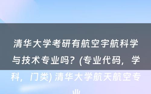 清华大学考研有航空宇航科学与技术专业吗？(专业代码，学科，门类) 清华大学航天航空专业