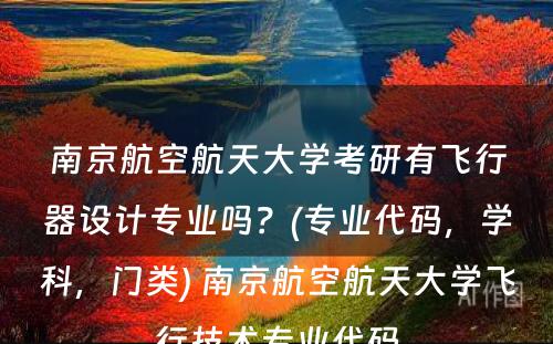 南京航空航天大学考研有飞行器设计专业吗？(专业代码，学科，门类) 南京航空航天大学飞行技术专业代码