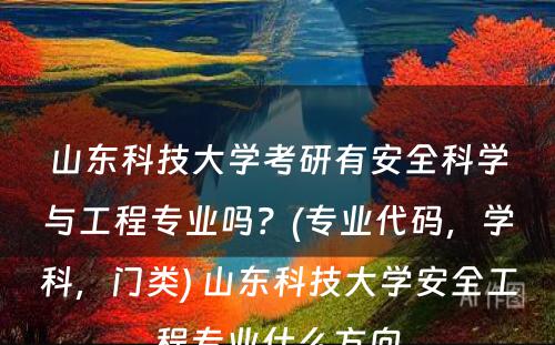 山东科技大学考研有安全科学与工程专业吗？(专业代码，学科，门类) 山东科技大学安全工程专业什么方向