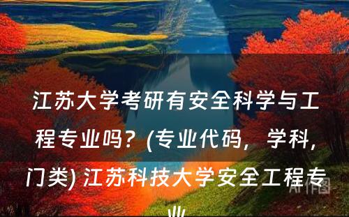 江苏大学考研有安全科学与工程专业吗？(专业代码，学科，门类) 江苏科技大学安全工程专业